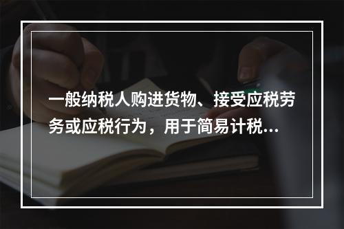 一般纳税人购进货物、接受应税劳务或应税行为，用于简易计税方法