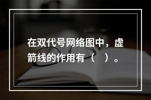 在双代号网络图中，虚箭线的作用有（　）。