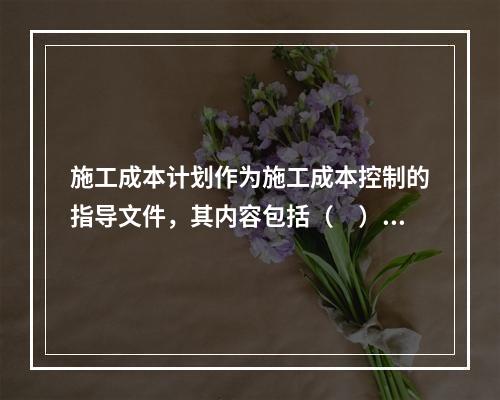 施工成本计划作为施工成本控制的指导文件，其内容包括（　）。