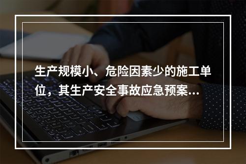 生产规模小、危险因素少的施工单位，其生产安全事故应急预案体系