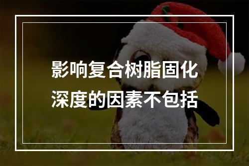 影响复合树脂固化深度的因素不包括