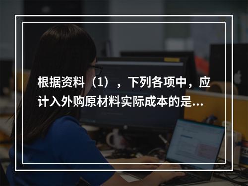 根据资料（1），下列各项中，应计入外购原材料实际成本的是（　