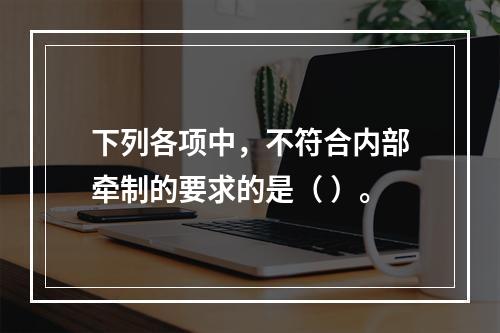 下列各项中，不符合内部牵制的要求的是（ ）。