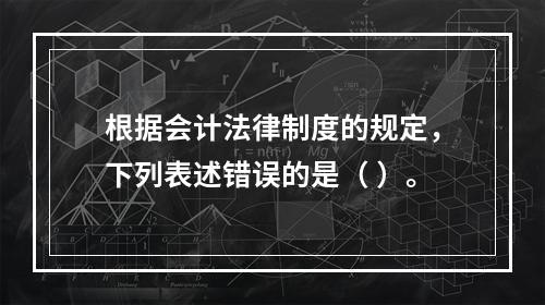 根据会计法律制度的规定，下列表述错误的是（ ）。