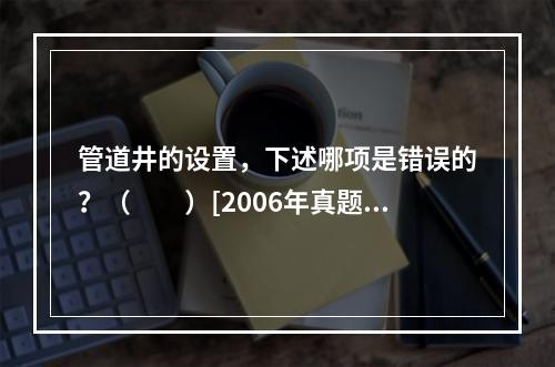 管道井的设置，下述哪项是错误的？（　　）[2006年真题]