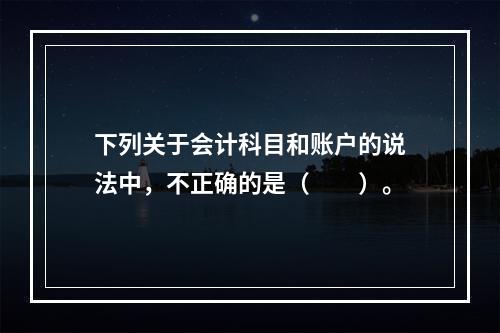 下列关于会计科目和账户的说法中，不正确的是（　　）。