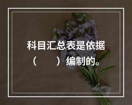 科目汇总表是依据（　　）编制的。