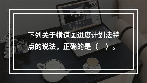 下列关于横道图进度计划法特点的说法，正确的是（　）。