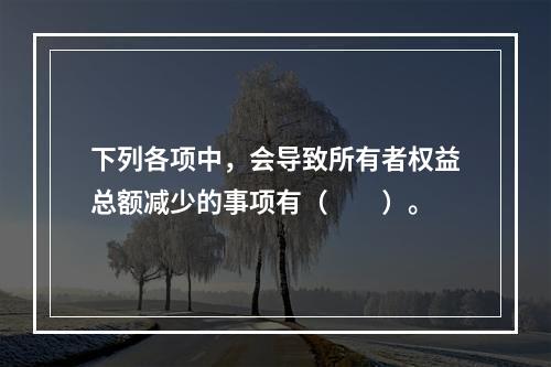 下列各项中，会导致所有者权益总额减少的事项有（　　）。