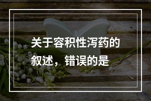 关于容积性泻药的叙述，错误的是