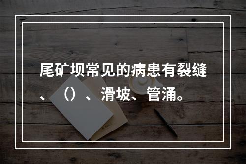 尾矿坝常见的病患有裂缝、（）、滑坡、管涌。