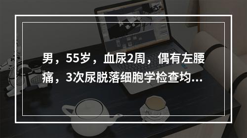 男，55岁，血尿2周，偶有左腰痛，3次尿脱落细胞学检查均找到