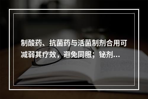 制酸药、抗菌药与活菌制剂合用可减弱其疗效，避免同服；铋剂、鞣