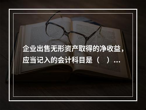 企业出售无形资产取得的净收益，应当记入的会计科目是（　）。