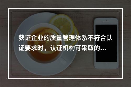 获证企业的质量管理体系不符合认证要求时，认证机构可采取的警告