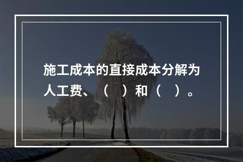 施工成本的直接成本分解为人工费、（　）和（　）。