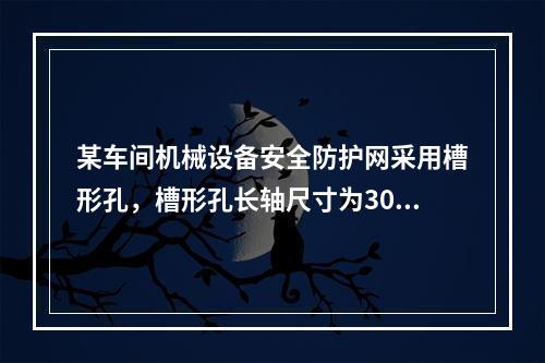 某车间机械设备安全防护网采用槽形孔，槽形孔长轴尺寸为30mm