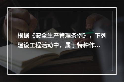 根据《安全生产管理条例》，下列建设工程活动中，属于特种作业人