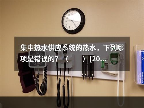 集中热水供应系统的热水，下列哪项是错误的？（　　）[200