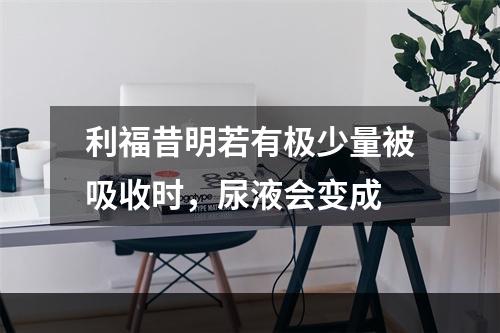 利福昔明若有极少量被吸收时，尿液会变成