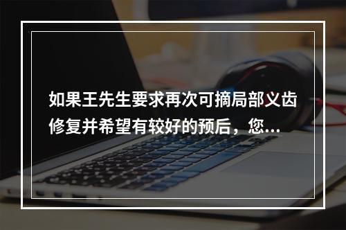 如果王先生要求再次可摘局部义齿修复并希望有较好的预后，您认为