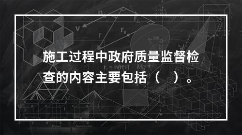 施工过程中政府质量监督检查的内容主要包括（　）。