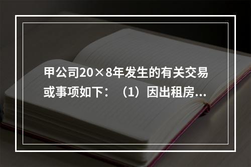 甲公司20×8年发生的有关交易或事项如下：（1）因出租房屋取