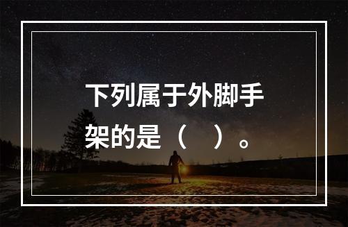 下列属于外脚手架的是（　）。