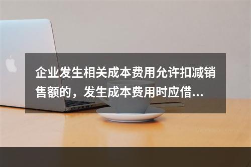 企业发生相关成本费用允许扣减销售额的，发生成本费用时应借记的