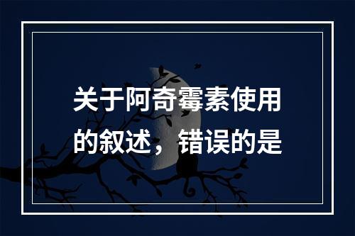 关于阿奇霉素使用的叙述，错误的是