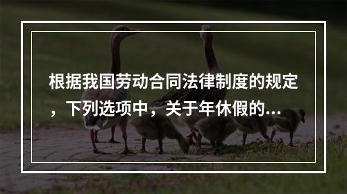 根据我国劳动合同法律制度的规定，下列选项中，关于年休假的表述