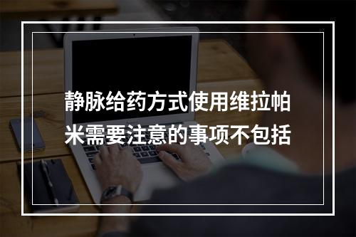 静脉给药方式使用维拉帕米需要注意的事项不包括