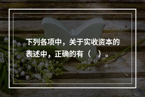 下列各项中，关于实收资本的表述中，正确的有（　）。