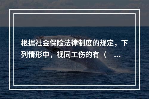 根据社会保险法律制度的规定，下列情形中，视同工伤的有（　　）