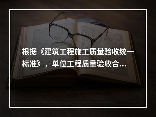 根据《建筑工程施工质量验收统一标准》，单位工程质量验收合格的