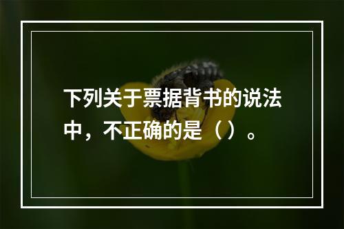 下列关于票据背书的说法中，不正确的是（ ）。