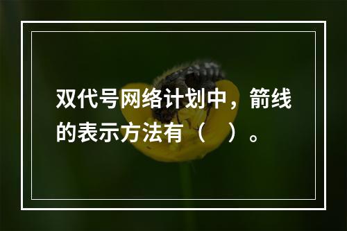 双代号网络计划中，箭线的表示方法有（　）。