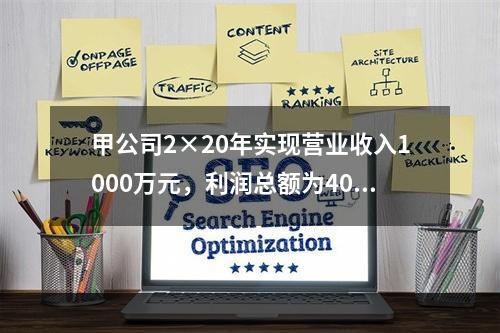 甲公司2×20年实现营业收入1000万元，利润总额为400万