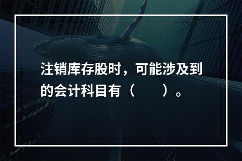 注销库存股时，可能涉及到的会计科目有（　　）。