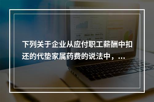 下列关于企业从应付职工薪酬中扣还的代垫家属药费的说法中，正确