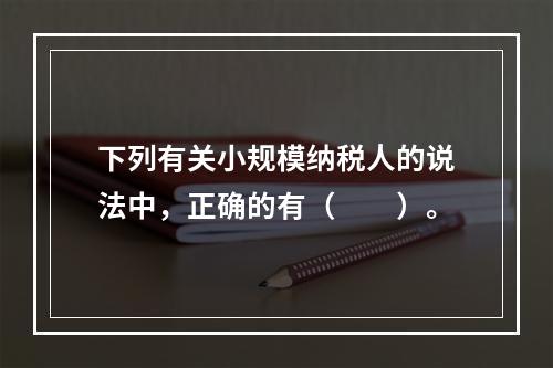 下列有关小规模纳税人的说法中，正确的有（　　）。