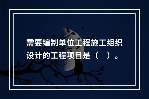 需要编制单位工程施工组织设计的工程项目是（　）。