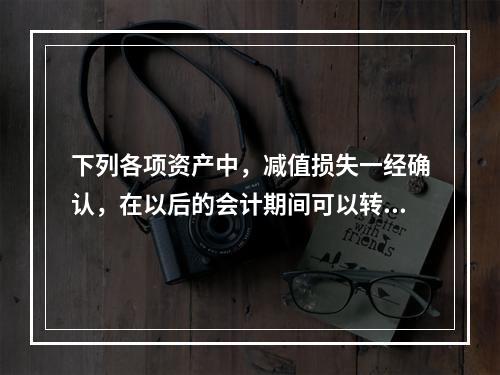 下列各项资产中，减值损失一经确认，在以后的会计期间可以转回的