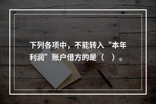 下列各项中，不能转入“本年利润”账户借方的是（　）。