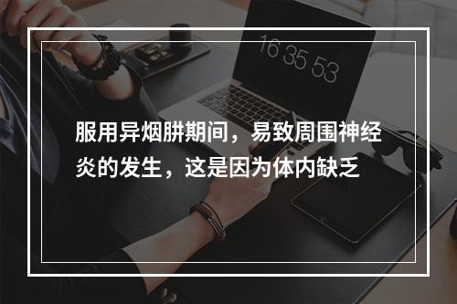 服用异烟肼期间，易致周围神经炎的发生，这是因为体内缺乏