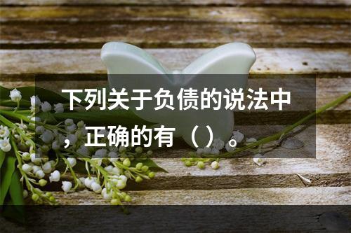 下列关于负债的说法中，正确的有（ ）。