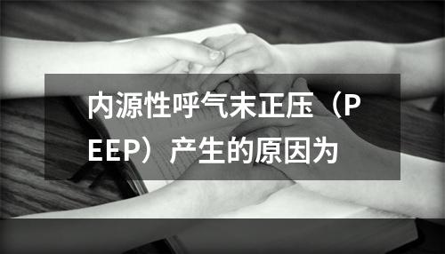 内源性呼气末正压（PEEP）产生的原因为