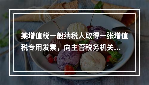 某增值税一般纳税人取得一张增值税专用发票，向主管税务机关办理