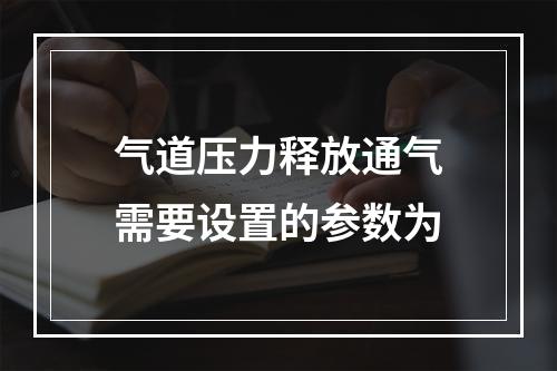 气道压力释放通气需要设置的参数为