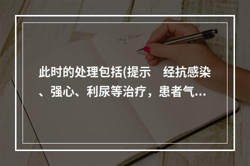 此时的处理包括(提示　经抗感染、强心、利尿等治疗，患者气急情